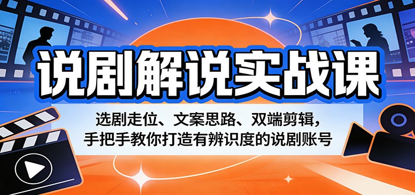 说剧解说实战课:选剧走位、文案思路、双端剪辑,手把手教你打造有辨识度的说剧账号