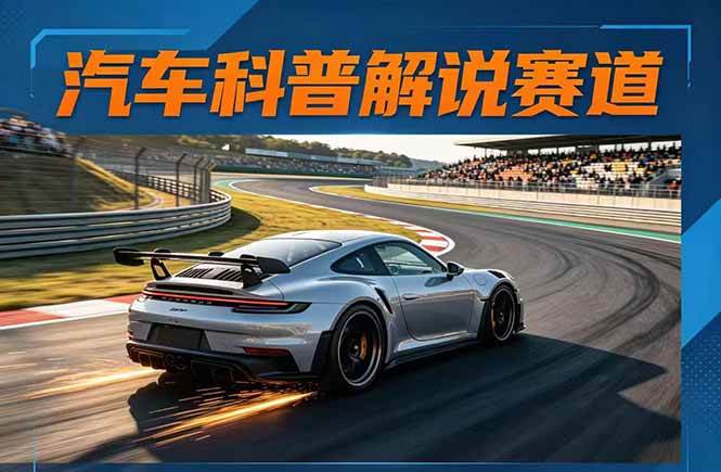 汽车科普解说赛道变现教程：文案+素材+剪辑+录音全教学，单条视频点赞几十万+